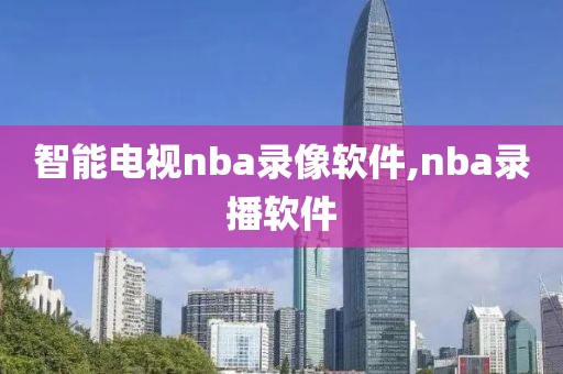 智能电视nba录像软件,nba录播软件