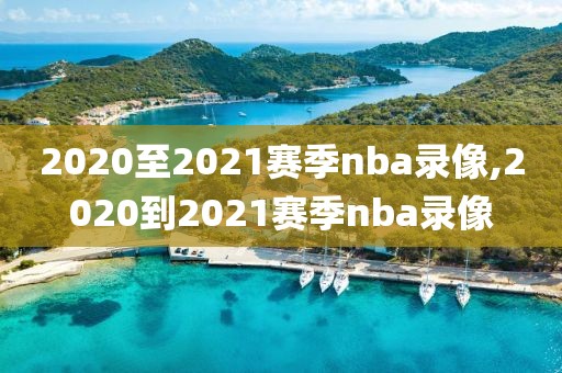 2020至2021赛季nba录像,2020到2021赛季nba录像