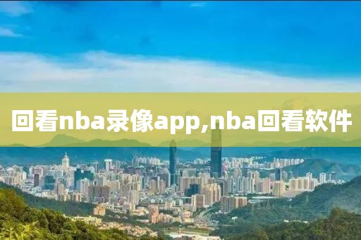 回看nba录像app,nba回看软件