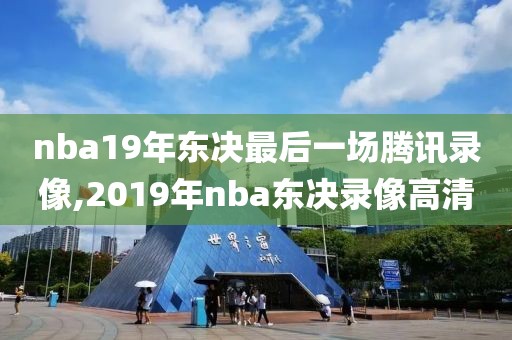 nba19年东决最后一场腾讯录像,2019年nba东决录像高清
