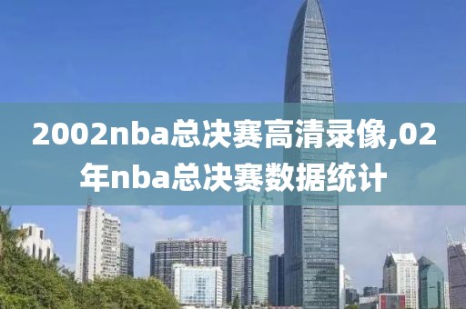 2002nba总决赛高清录像,02年nba总决赛数据统计