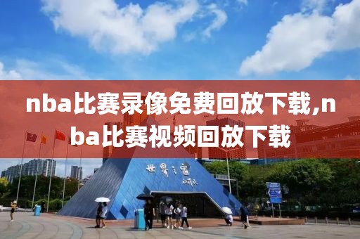 nba比赛录像免费回放下载,nba比赛视频回放下载
