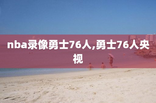 nba录像勇士76人,勇士76人央视