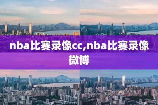 nba比赛录像cc,nba比赛录像微博