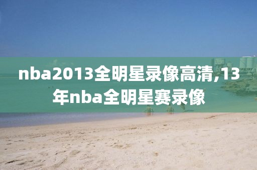 nba2013全明星录像高清,13年nba全明星赛录像