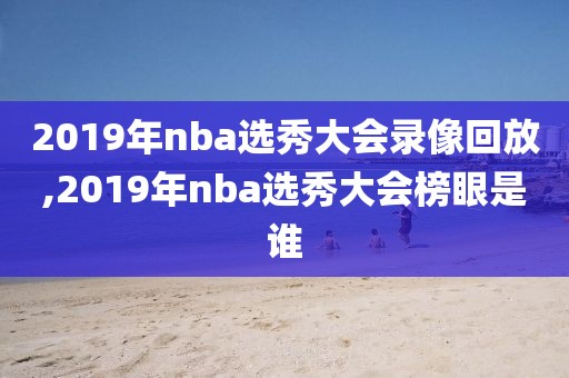 2019年nba选秀大会录像回放,2019年nba选秀大会榜眼是谁