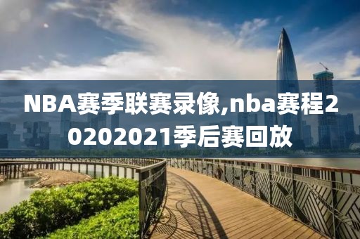 NBA赛季联赛录像,nba赛程20202021季后赛回放