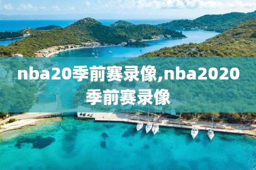 nba20季前赛录像,nba2020季前赛录像 nba20季前赛录像,nba2020季前赛录像