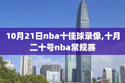 10月21日nba十佳球录像,十月二十号nba常规赛