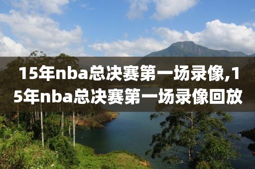 15年nba总决赛第一场录像,15年nba总决赛第一场录像回放