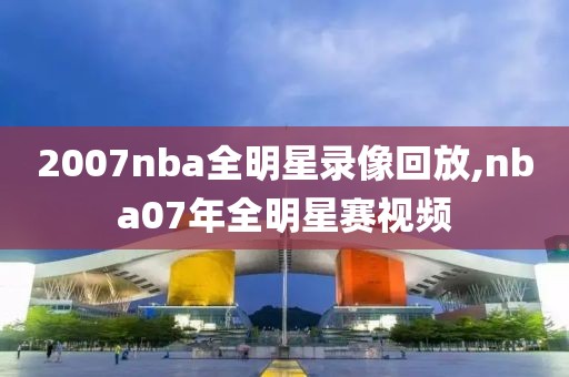 2007nba全明星录像回放,nba07年全明星赛视频