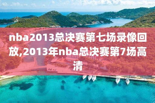 nba2013总决赛第七场录像回放,2013年nba总决赛第7场高清