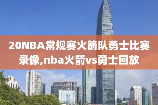 20NBA常规赛火箭队勇士比赛录像,nba火箭vs勇士回放