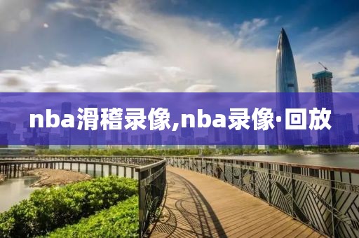 nba滑稽录像,nba录像·回放
