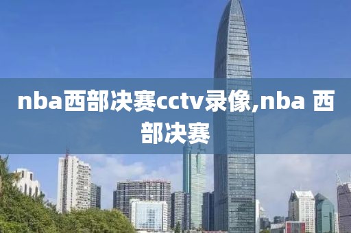 nba西部决赛cctv录像,nba 西部决赛