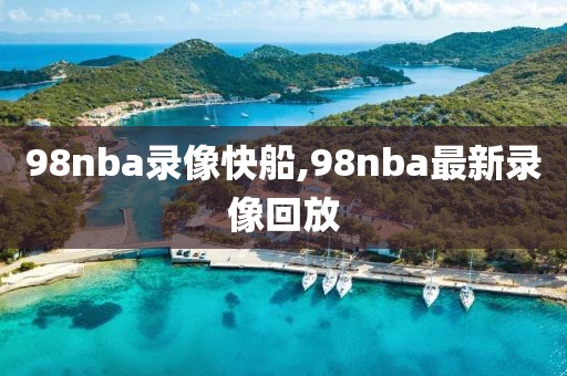 98nba录像快船,98nba最新录像回放