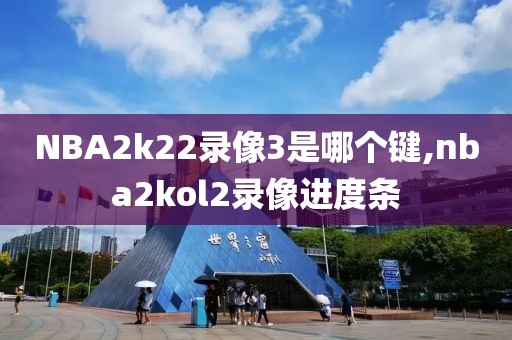 NBA2k22录像3是哪个键,nba2kol2录像进度条