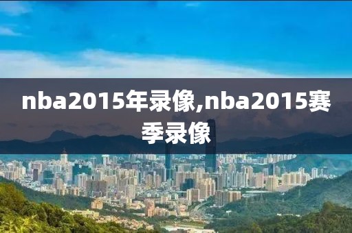 nba2015年录像,nba2015赛季录像