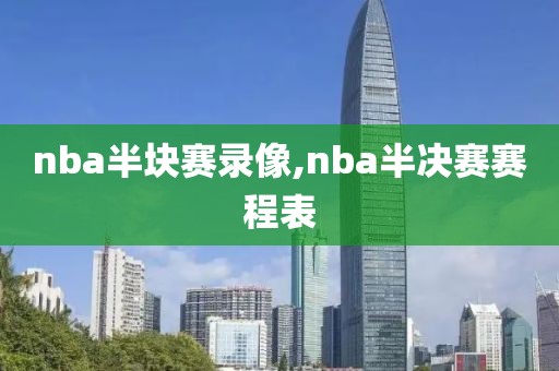 nba半块赛录像,nba半决赛赛程表