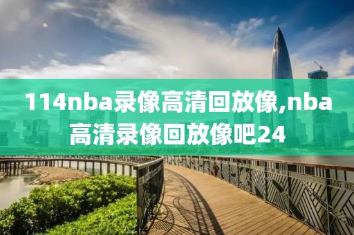 114nba录像高清回放像,nba高清录像回放像吧24
