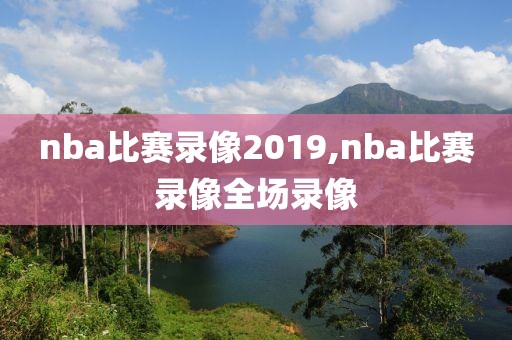 nba比赛录像2019,nba比赛录像全场录像