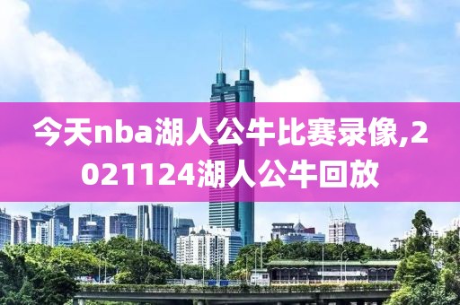 今天nba湖人公牛比赛录像,2021124湖人公牛回放