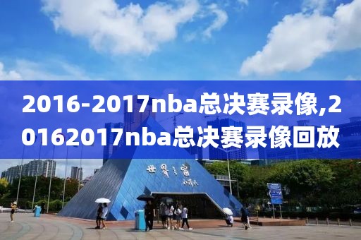 2016-2017nba总决赛录像,20162017nba总决赛录像回放