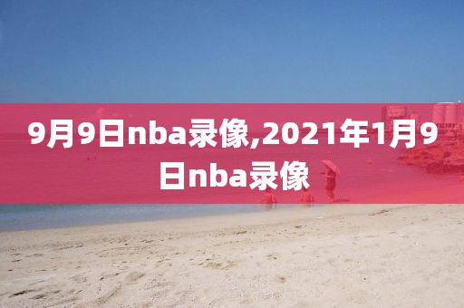 9月9日nba录像,2021年1月9日nba录像