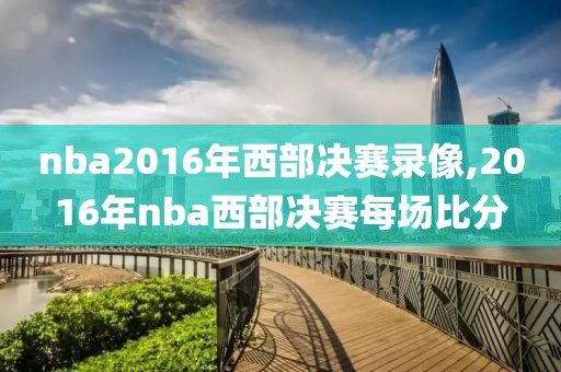 nba2016年西部决赛录像,2016年nba西部决赛每场比分