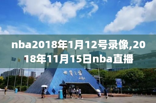 nba2018年1月12号录像,2018年11月15日nba直播