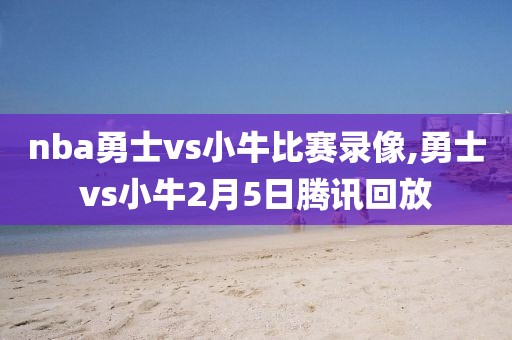 nba勇士vs小牛比赛录像,勇士vs小牛2月5日腾讯回放
