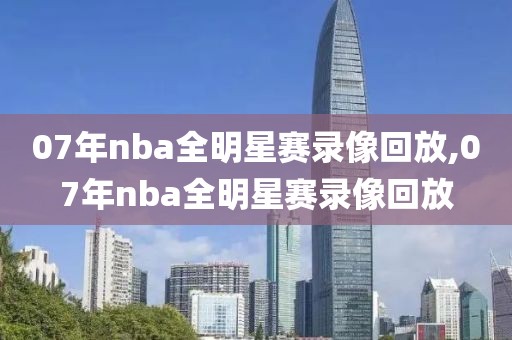 07年nba全明星赛录像回放,07年nba全明星赛录像回放