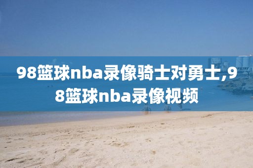 98篮球nba录像骑士对勇士,98篮球nba录像视频