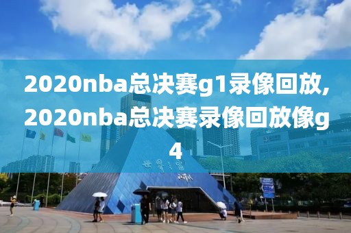 2020nba总决赛g1录像回放,2020nba总决赛录像回放像g4