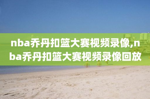 nba乔丹扣篮大赛视频录像,nba乔丹扣篮大赛视频录像回放