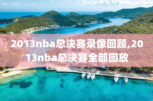 2013nba总决赛录像回顾,2013nba总决赛全部回放