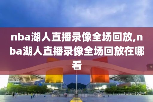 nba湖人直播录像全场回放,nba湖人直播录像全场回放在哪看