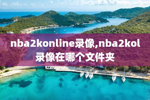 nba2konline录像,nba2kol录像在哪个文件夹