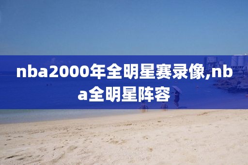 nba2000年全明星赛录像,nba全明星阵容