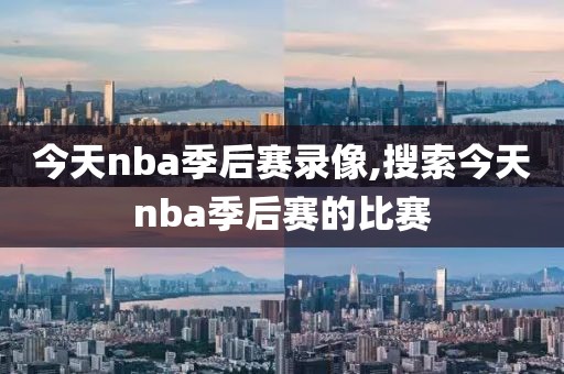 今天nba季后赛录像,搜索今天nba季后赛的比赛