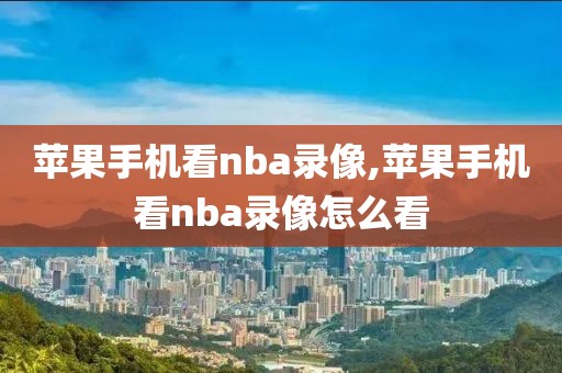 苹果手机看nba录像,苹果手机看nba录像怎么看