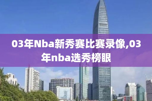 03年Nba新秀赛比赛录像,03年nba选秀榜眼
