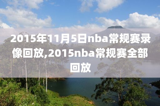 2015年11月5日nba常规赛录像回放,2015nba常规赛全部回放