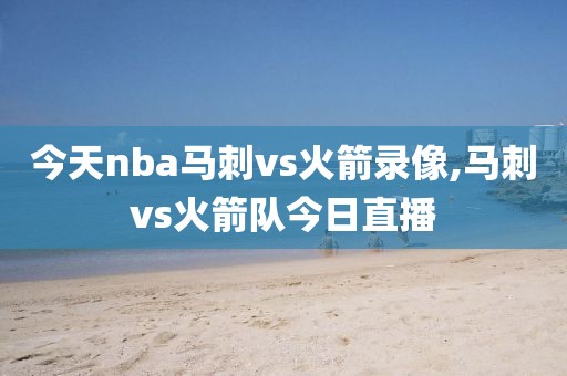 今天nba马刺vs火箭录像,马刺vs火箭队今日直播