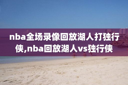 nba全场录像回放湖人打独行侠,nba回放湖人vs独行侠