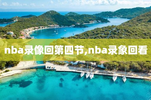 nba录像回第四节,nba录象回看