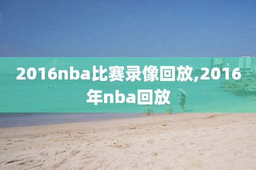 2016nba比赛录像回放,2016年nba回放