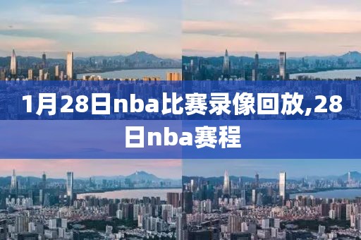 1月28日nba比赛录像回放,28日nba赛程 1月28日nba比赛录像回放,28日nba赛程
