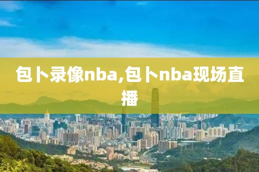 包卜录像nba,包卜nba现场直播