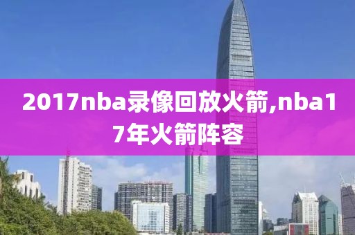 2017nba录像回放火箭,nba17年火箭阵容